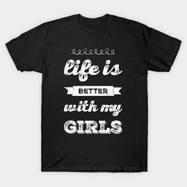 Life is better with my girls Funny family funny mom dad mother mama of girls T-Shirt by BoogieCreates